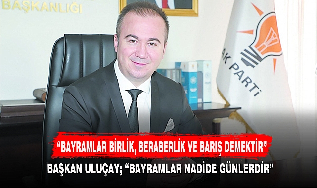“BAYRAMLAR BİRLİK, BERABERLİK VE BARIŞ DEMEKTİR”