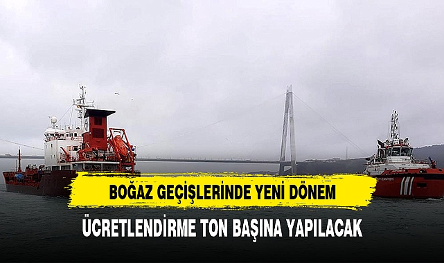 BOĞAZ GEÇİŞLERİNDE YENİ DÖNEM BAŞLIYOR