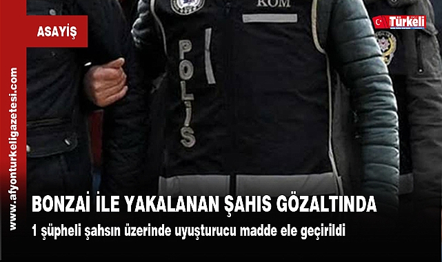 BONZAİ İLE YAKALANAN ŞAHIS GÖZALTINDA