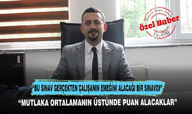 "BU SINAV GERÇEKTEN ÇALIŞANIN EMEĞİNİ ALACAĞI BİR SINAVDI"