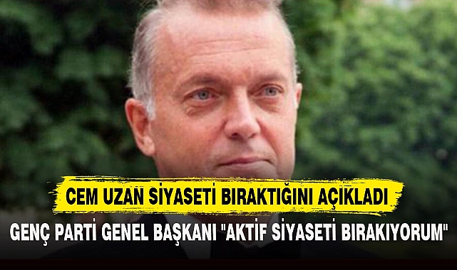 CEM UZAN SİYASETİ BIRAKTIĞINI AÇIKLADI