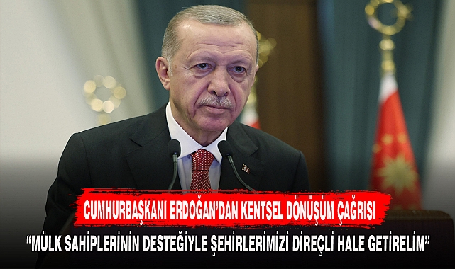 CUMHURBAŞKANI ERDOĞAN’DAN KENTSEL DÖNÜŞÜM ÇAĞRISI
