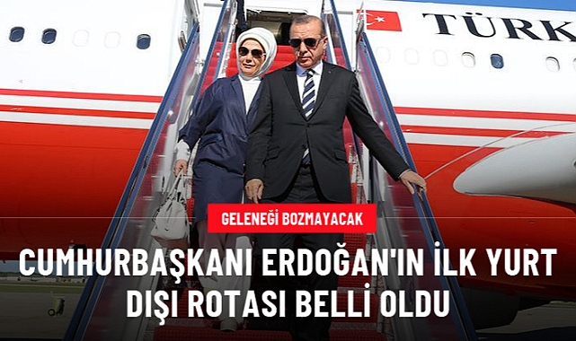 CUMHURBAŞKANI ERDOĞAN'IN YENİ DÖNEMDEKİ İLK YURT DIŞI ROTASI BELLİ OLDU