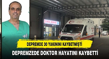 DEPREMDE 30 YAKININI KAYBEDEN DOKTOR HAYATINI KAYBETTİ
