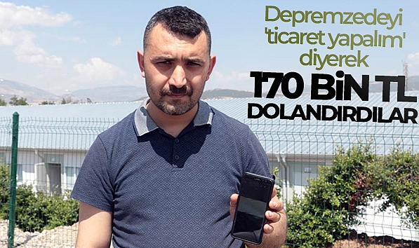 DEPREMZEDEYİ 'TİCARET YAPALIM' DİYE GÜVEN SAĞLAYIP 170 BİN TL DOLANDIRDILAR