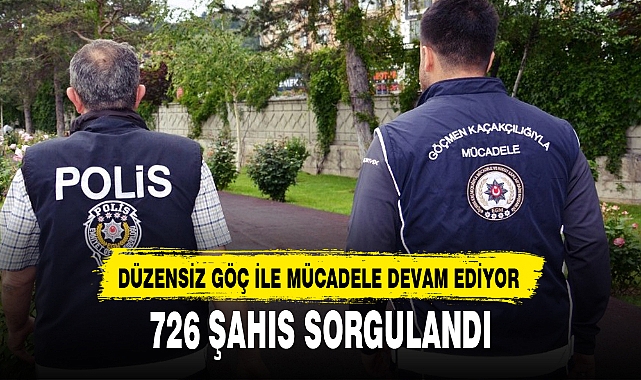DÜZENSİZ GÖÇ İLE MÜCADELE DEVAM EDİYOR
