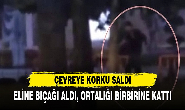 ELİNE BIÇAĞI ALDI, ORTALIĞI BİRBİRİNE KATTI