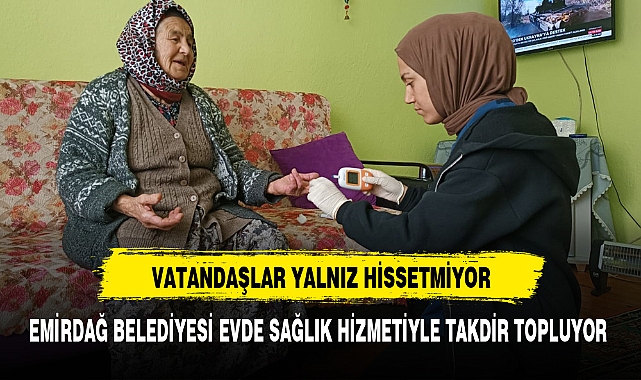 EMİRDAĞ BELEDİYESİ EVDE SAĞLIK HİZMETİYLE TAKDİR TOPLUYOR