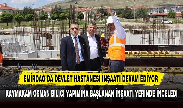 EMİRDAĞ’DA DEVLET HASTANESİ İNŞAATI DEVAM EDİYOR