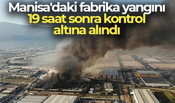FABRİKA YANGINI 19 SAAT SONRA KONTROL ALTINA ALINDI