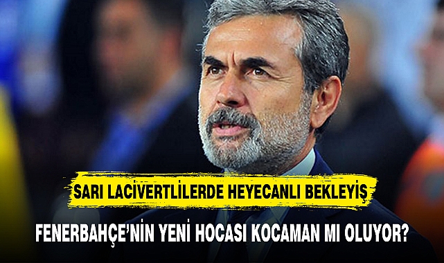 FENERBAHÇE’NİN YENİ HOCASI KOCAMAN MI OLUYOR?