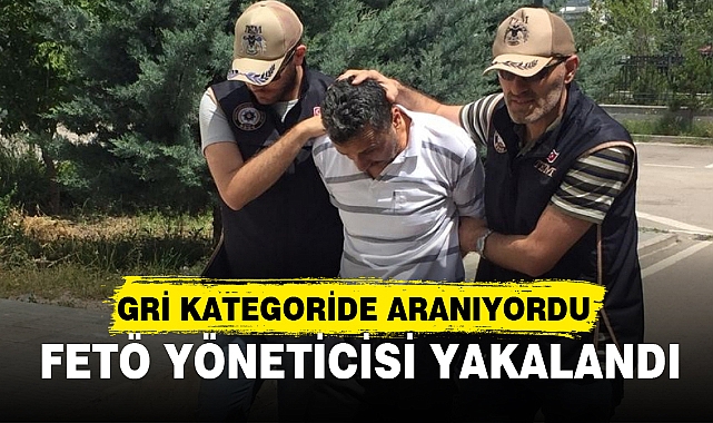 GRİ KATEGORİDE ARANIYORDU FETÖ YÖNETİCİSİ YAKALANDI