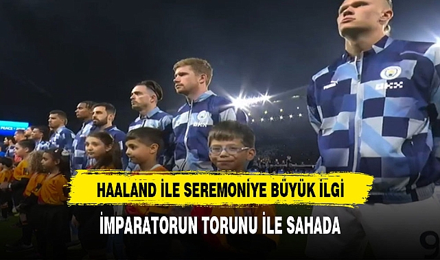 HAALAND İLE SEREMONİDE İMPARATORUN TORUNU SAHADA
