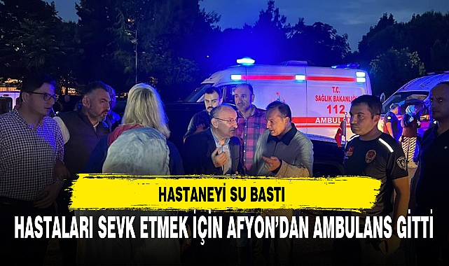 HASTANEYİ SU BASTI, HASTALARI SEVK ETMEK İÇİN AFYON’DAN AMBULANS GİTTİ