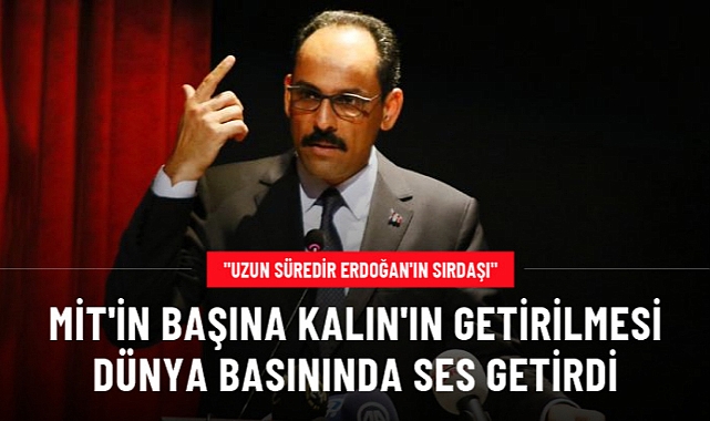İBRAHİM KALIN'IN MİT BAŞKANI OLMASI DÜNYA BASININDA SES GETİRDİ: UZUN SÜREDİR ERDOĞAN'IN SIRDAŞI