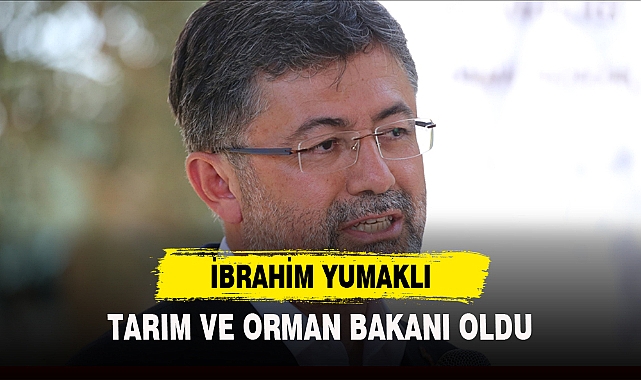 İBRAHİM YUMAKLI TARIM VE ORMAN BAKANI OLDU