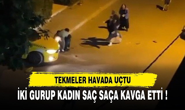 İKİ GURUP KADIN SAÇ SAÇA KAVGA ETTİ