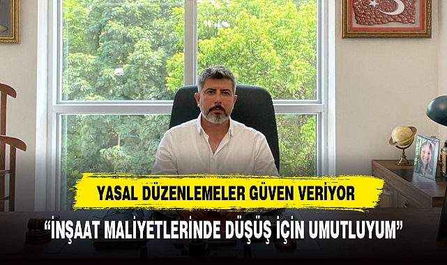 "İNŞAAT MALİYETLERİNDE DÜŞÜŞ İÇİN UMUTLUYUM"