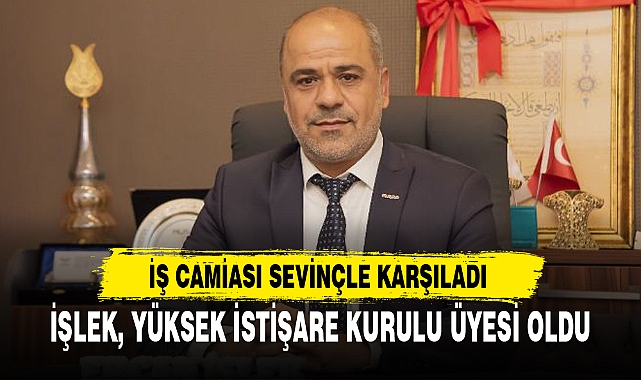 İŞLEK, YÜKSEK İSTİŞARE KURULU ÜYESİ OLDU