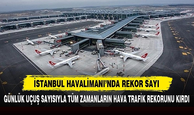 İSTANBUL HAVALİMANI’NDA REKOR SAYI