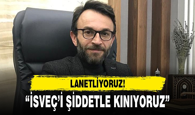 “İSVEÇ’İ ŞİDDETLE KINIYORUZ”