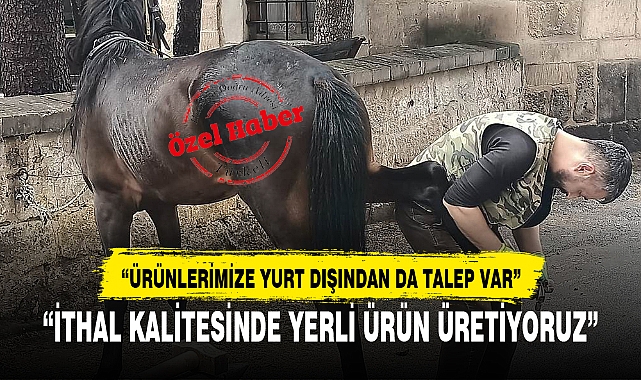 “İTHAL KALİTESİNDE YERLİ ÜRÜN ÜRETİYORUZ”