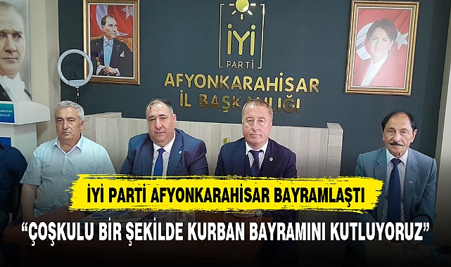 İYİ PARTİ'DE BAYRAMLAŞMA:TÜM AFYONKARAHİSARLILARIN KURBAN BAYRAMINI KUTLUYORUZ