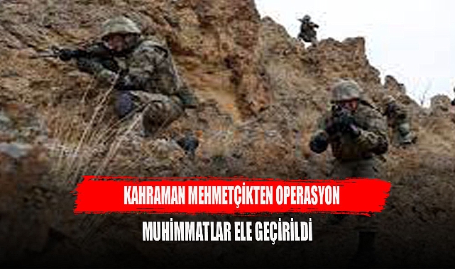 KAHRAMAN MEHMETÇİKTEN OPERASYON