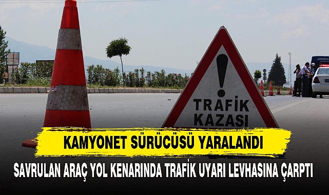 KAMYONET SÜRÜCÜSÜ YARALANDI