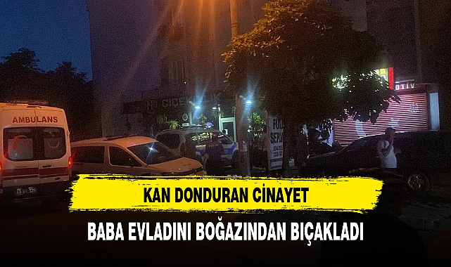 KAN DONDURAN CİNAYET BABA EVLADINI BOĞAZINDAN BIÇAKLADI