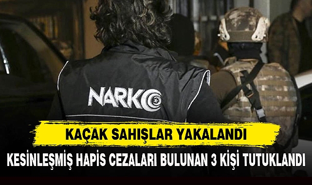 KESİNLEŞMİŞ HAPİS CEZALARI BULUNAN 3 KİŞİ TUTUKLANDI