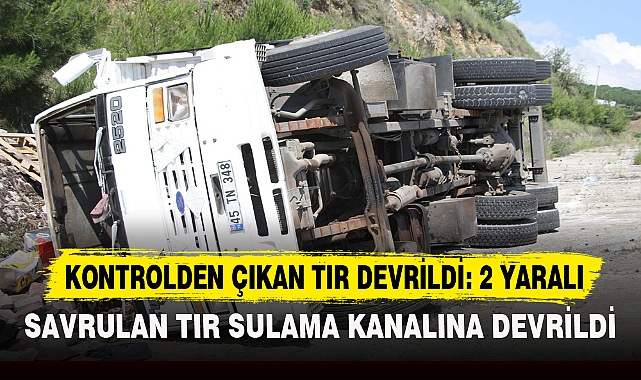 KONTROLDEN ÇIKAN TIR DEVRİLDİ: 2 YARALI