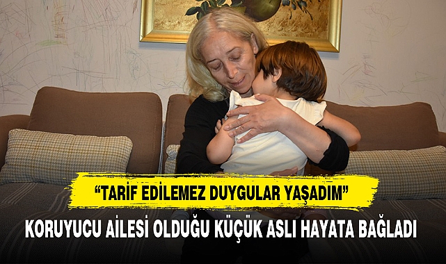 KORUYUCU AİLESİ OLDUĞU KÜÇÜK ASLI İLE HAYATI RENKLENDİ
