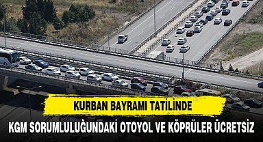 Kurban Bayramı tatilinde KGM sorumluluğundaki köprü ve otoyollar ücretsiz olacak