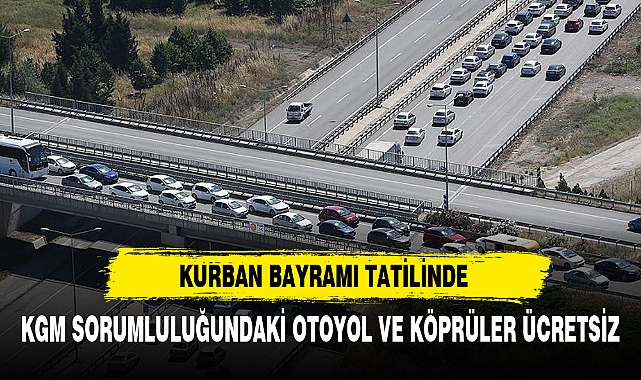 Kurban Bayramı tatilinde KGM sorumluluğundaki köprü ve otoyollar ücretsiz olacak