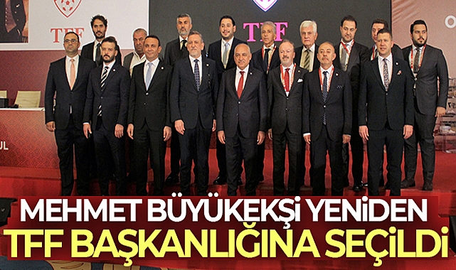 MEHMET BÜYÜKEKŞİ, YENİDEN TFF BAŞKANLIĞINA SEÇİLDİ
