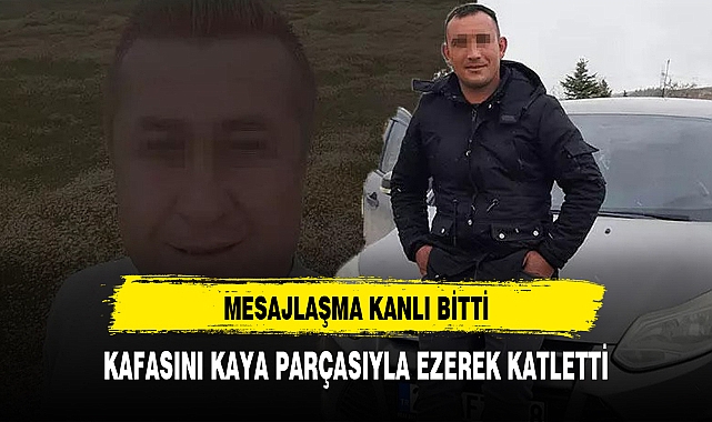 MESAJLAŞMANIN SONU KANLI BİTTİ. KAFASINI TAŞLA EZEREK ÖLDÜRDÜ