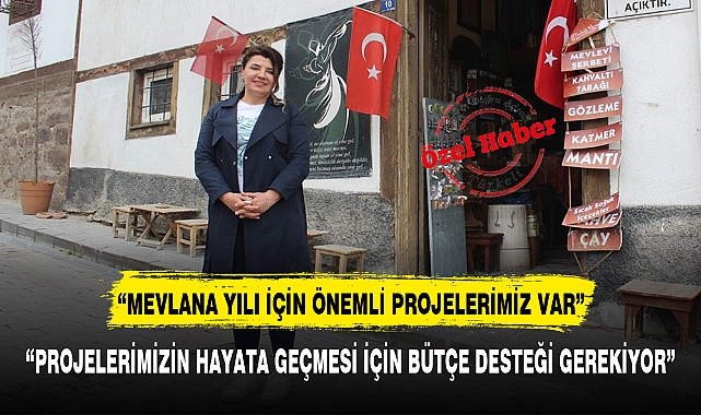 “MEVLANA YILI İÇİN ÖNEMLİ PROJELERİMİZ VAR”