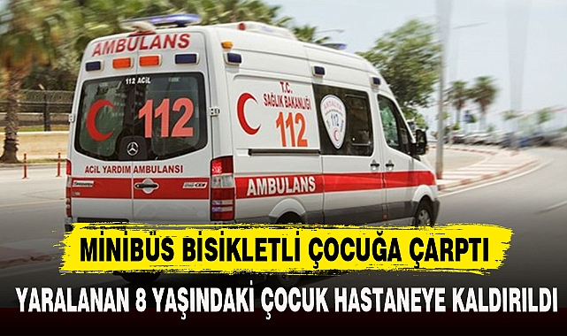 MİNİBÜS BİSİKLETLİ ÇOCUĞA ÇARPTI