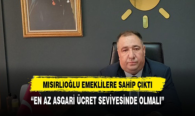 MISIRLIOĞLU, EMEKLİLERE SAHİP ÇIKTI