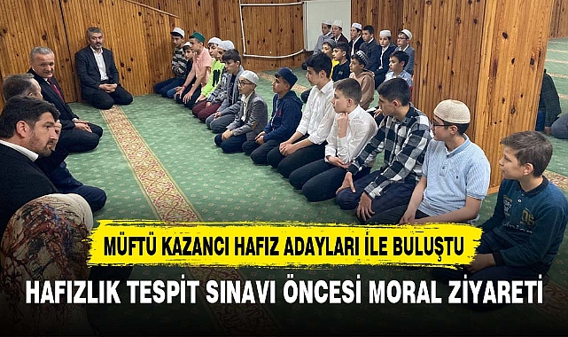 MÜFTÜ KAZANCI HAFIZ ADAYLARI İLE BULUŞTU