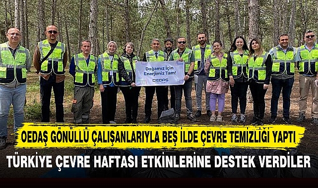 OEDAŞ GÖNÜLLÜ ÇALIŞANLARIYLA BEŞ İLDE ÇEVRE TEMİZLİĞİ YAPTI