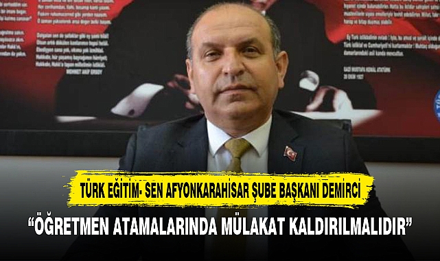 “ÖĞRETMEN ATAMALARINDA MÜLAKAT KALDIRILMALIDIR”