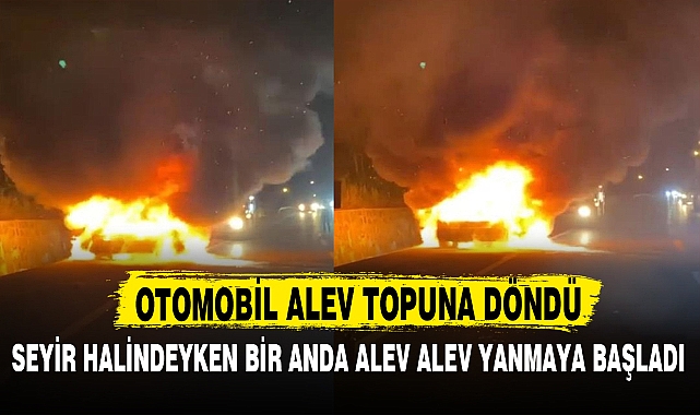 OTOMOBİL ALEV TOPUNA DÖNDÜ