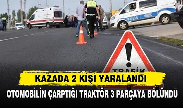 OTOMOBİLİN ÇARPTIĞI TRAKTÖR 3 PARÇAYA BÖLÜNDÜ