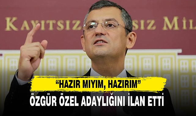 ÖZGÜR ÖZEL ADAYLIĞINI İLAN ETTİ