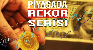 PİYASALARDA REKOR SERİSİ