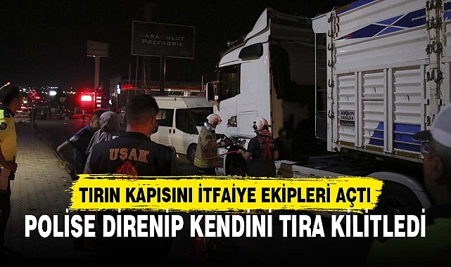 POLİSE DİRENİP KENDİNİ TIRA KİLİTLEDİ