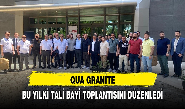 QUA GRANİTE, BU YILKİ TALİ BAYİ TOPLANTISINI DÜZENLEDİ