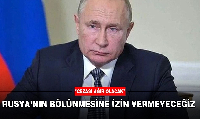 RUSYA’NIN BÖLÜNMESİNE İZİN VERMEYECEĞİZ
